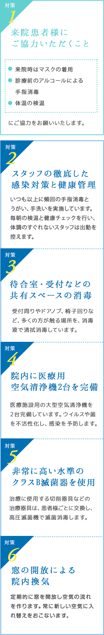 スタッフの徹底した感染対策と健康管理、待合室・受付などの共有スペースの消毒、院内に医療用空気清浄機2台を完備、非常に高い水準のクラスB滅菌器を使用、窓の開放による院内換気